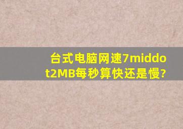 台式电脑网速7·2MB每秒,算快还是慢?