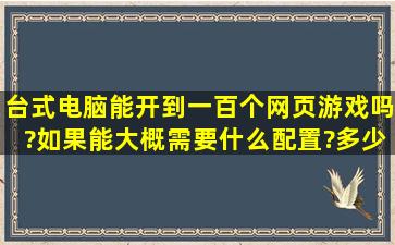 台式电脑能开到一百个网页游戏吗?如果能,大概需要什么配置?多少钱?