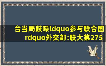 台当局鼓噪“参与联合国”,外交部:联大第2758号决议不容挑战,一个...