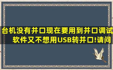 台机没有并口,现在要用到并口调试软件,又不想用USB转并口!请问还有...