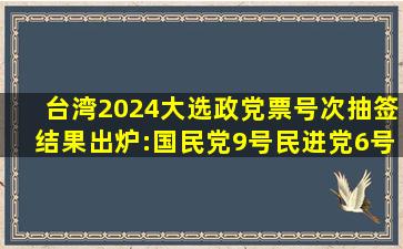 台湾2024大选政党票号次抽签结果出炉:国民党9号、民进党6号、民众...