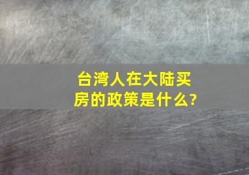 台湾人在大陆买房的政策是什么?