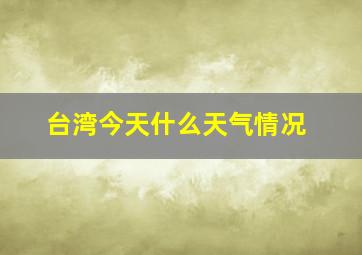 台湾今天什么天气情况