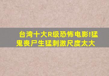 台湾十大R级恐怖电影!猛鬼丧尸生猛刺激尺度太大 