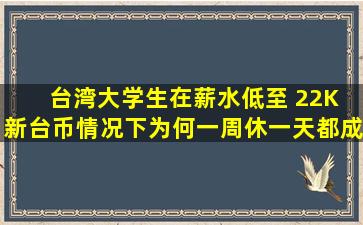 台湾大学生在薪水低至 22K 新台币情况下,为何一周休一天都成问题...