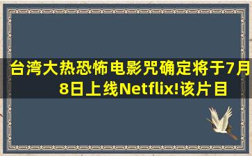 台湾大热恐怖电影《咒》确定将于7月8日上线Netflix!该片目前豆瓣7.9分...