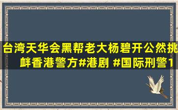 台湾天华会黑帮老大杨碧开公然挑衅香港警方#港剧 #国际刑警1997...