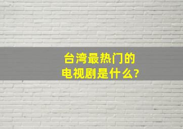 台湾最热门的电视剧是什么?