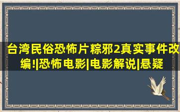 台湾民俗恐怖片粽邪2真实事件改编!|恐怖电影|电影解说|悬疑电影|韩 ...