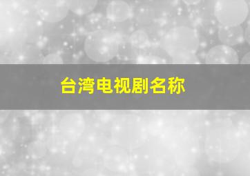 台湾电视剧名称