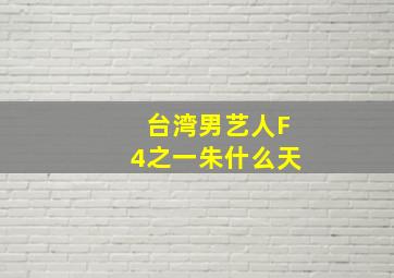 台湾男艺人F4之一朱什么天