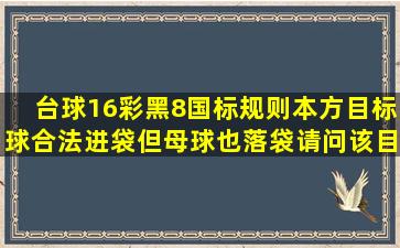 台球16彩(黑8)国标规则,本方目标球合法进袋,但母球也落袋,请问该目标...