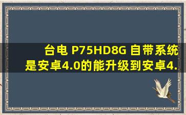 台电 P75HD(8G) 自带系统是安卓4.0的,能升级到安卓4.1么? 求解答