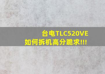 台电TLC520VE如何拆机,高分跪求!!!