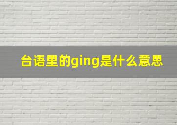 台语里的ging是什么意思(