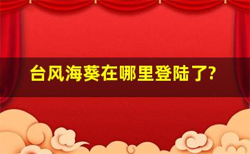 台风海葵在哪里登陆了?