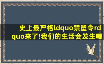 史上最严格“禁塑令”来了!我们的生活会发生哪些变化