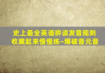 史上最全英语拼读发音规则,收藏起来慢慢练~爆破音元音