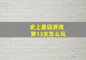 史上最囧游戏第13关怎么玩