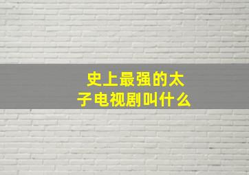 史上最强的太子电视剧叫什么