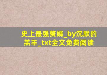 史上最强赘婿_by沉默的羔羊_txt全文免费阅读