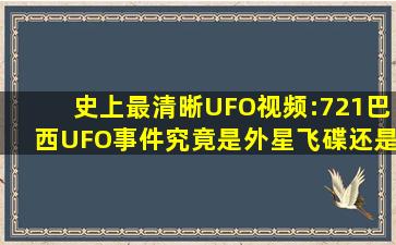 史上最清晰UFO视频:721巴西UFO事件,究竟是外星飞碟还是人造物