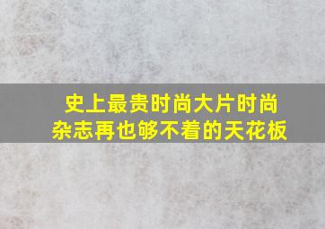 史上最贵时尚大片,时尚杂志再也够不着的天花板