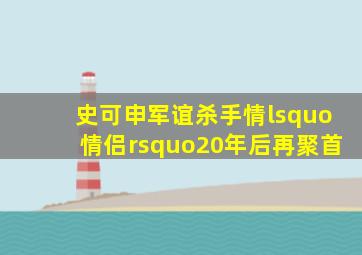 史可申军谊《杀手情》‘情侣’20年后再聚首