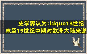 史学界认为:“18世纪末至19世纪中期,对欧洲大陆来说是一个大动荡的...