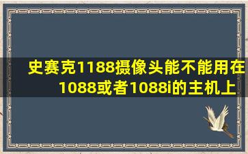 史赛克1188摄像头能不能用在1088或者1088i的主机上?