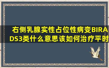 右侧乳腺实性占位性病变BIRADS3类什么意思该如何治疗平时要注意