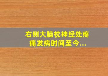 右侧大脑枕神经处疼痛发病时间至今...