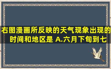 右图漫画所反映的天气现象出现的时间和地区是( )A.六月下旬到七月...