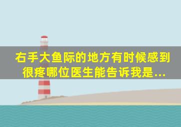 右手大鱼际的地方有时候感到很疼,哪位医生能告诉我是...