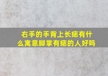 右手的手背上长痣有什么寓意脚掌有痣的人好吗