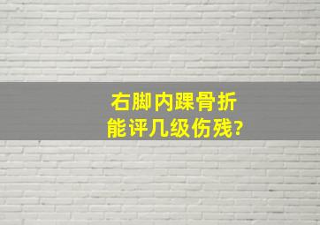 右脚内踝骨折,能评几级伤残?