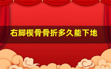 右脚楔骨骨折多久能下地