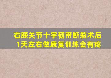 右膝关节十字韧带断裂术后1(天左右做康复训练会有疼