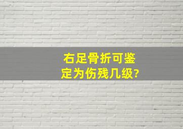 右足骨折可鉴定为伤残几级?