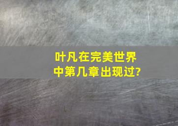 叶凡在完美世界中第几章出现过?