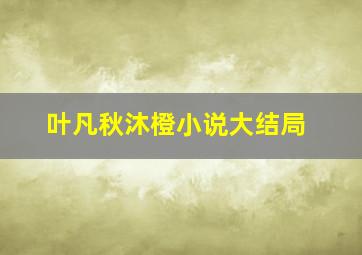 叶凡秋沐橙小说大结局