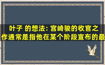 叶子 的想法: 宫崎骏的收官之作通常是指他在某个阶段宣布的最后一...