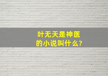 叶无天是神医的小说叫什么?