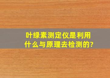 叶绿素测定仪是利用什么与原理去检测的?