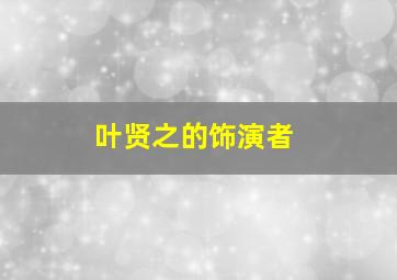 叶贤之的饰演者