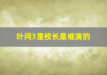 叶问3里校长是谁演的