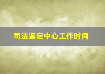 司法鉴定中心工作时间