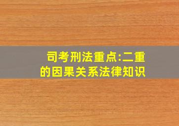 司考刑法重点:二重的因果关系  法律知识 