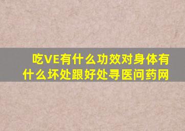 吃VE有什么功效,对身体有什么坏处跟好处寻医问药网