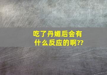 吃了丹媚后会有什么反应的啊??